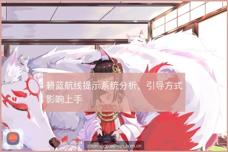 碧蓝航线提示系统分析，引导方式影响上手