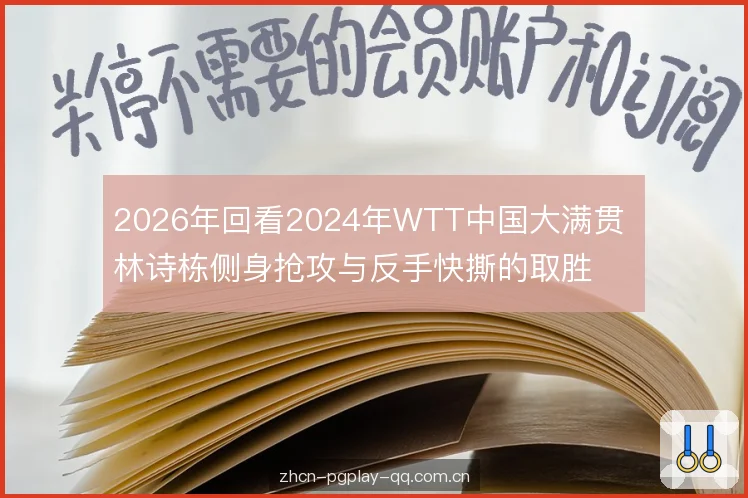 2026年回看2024年WTT中国大满贯 林诗栋侧身抢攻与反手快撕的取胜逻辑