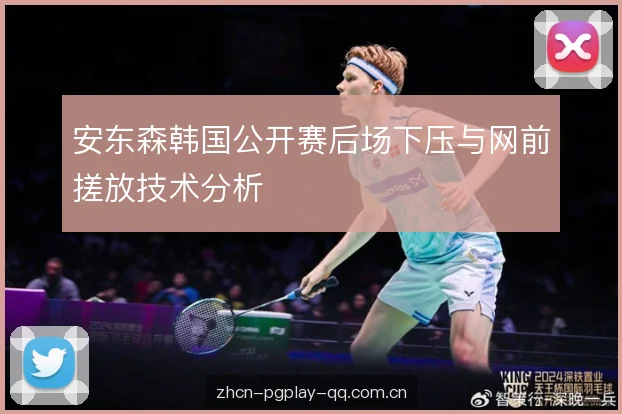 安东森韩国公开赛后场下压与网前搓放技术分析 安东森韩国公开赛后场下压与网前搓放技术分析