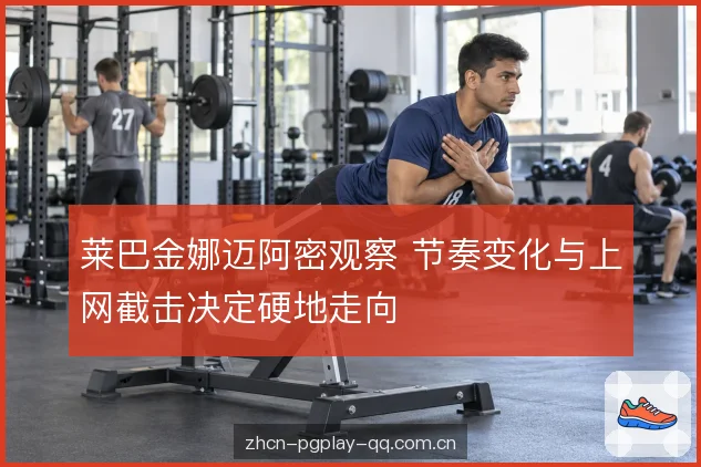 莱巴金娜迈阿密观察 节奏变化与上网截击决定硬地走向